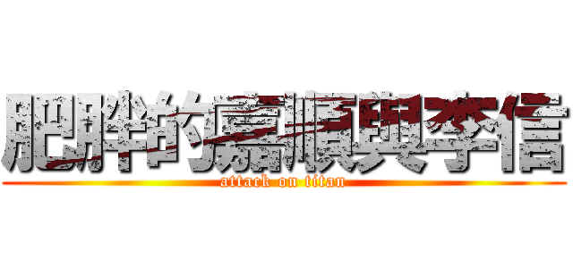 肥胖的嘉順與李信 (attack on titan)