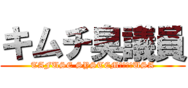 キムチ臭議員 (TAFUSE SYSTEM　ｂｙ　USA)