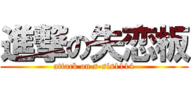 進撃の失恋板 (attack on s-sis1114)