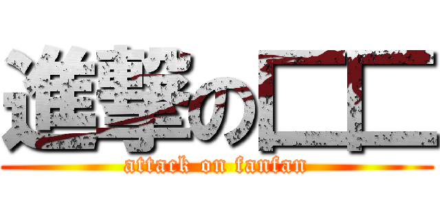 進撃の匚匚 (attack on fanfan)