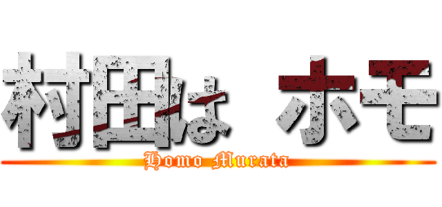 村田は ホモ (Homo Murata)