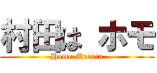 村田は ホモ (Homo Murata)