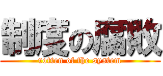 制度の腐敗 (rotten of the system)