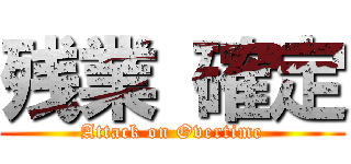 残業 確定 (Attack on Overtime)