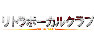 リトラボーカルクラブ (attack on titan)