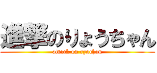 進撃のりょうちゃん (attack on ryochan)