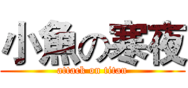 小魚の寒夜 (attack on titan)