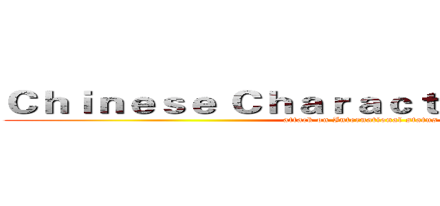 Ｃｈｉｎｅｓｅ Ｃｈａｒａｃｔｅｒ の Ｃｒｉｓｉｓ (attack on International status)