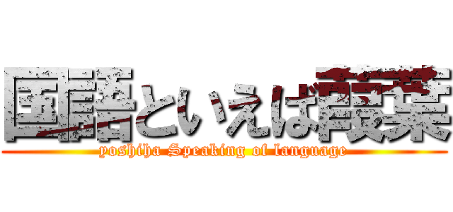 国語といえば葭葉 (yoshiha Speaking of language)