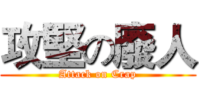 攻堅の廢人 (Attack on Crap)