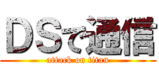 ＤＳで通信 (attack on titan)