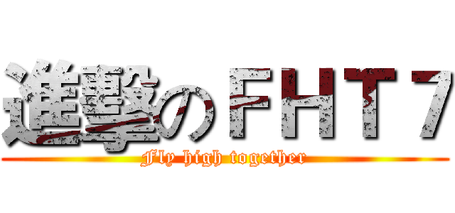 進擊のＦＨＴ７ (Fly high together)