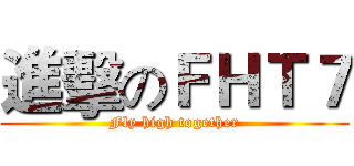 進擊のＦＨＴ７ (Fly high together)