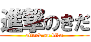 進撃のきだ (attack on kida)