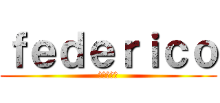ｆｅｄｅｒｉｃｏ (フェデリコ)