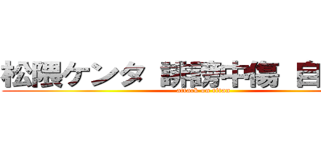 松隈ケンタ 誹謗中傷 自業自得 (attack on titan)