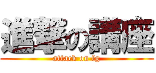 進撃の講座 (attack on fg)