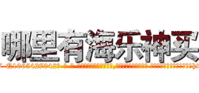 哪里有海乐神买 (哪里有海乐神买【电-话151x68344x817-Q1065427042元-吉-药-业】我们做的是长期生意,靠的是老客户长期支持 哪里有海乐神买在发表了一篇http://sngk.net/Yp10Nm

参考消息网我们做的是长期生意,靠的是老客户长期支持也许我们早该意识到，就连鲍勃·霍斯金斯（金球奖戏剧类电影男主角 
)