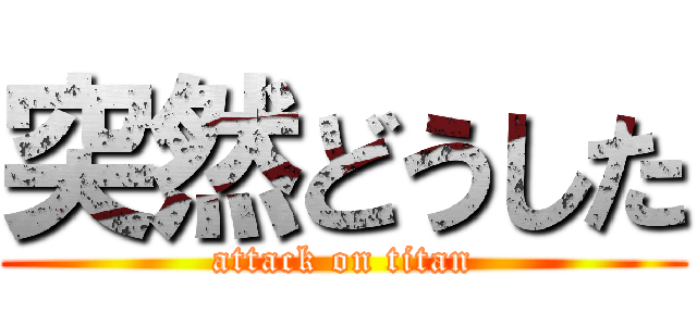 突然どうした (attack on titan)