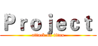Ｐｒｏｊｅｃｔ  (attack on titan)