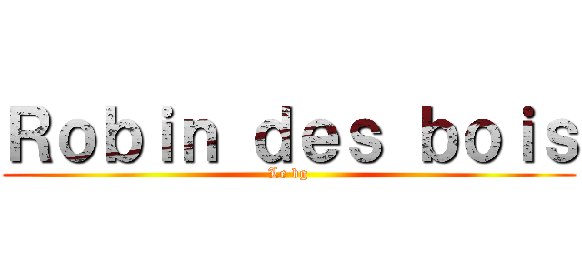Ｒｏｂｉｎ ｄｅｓ ｂｏｉｓ (Le bg)