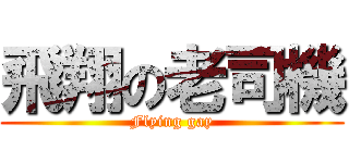 飛翔の老司機 (Flying gay)