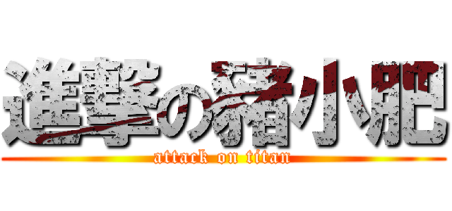 進撃の豬小肥 (attack on titan)