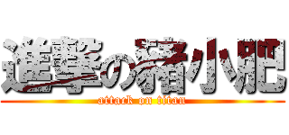 進撃の豬小肥 (attack on titan)