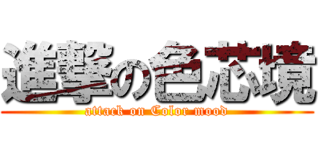 進撃の色芯境 (attack on Color mood)