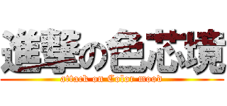 進撃の色芯境 (attack on Color mood)