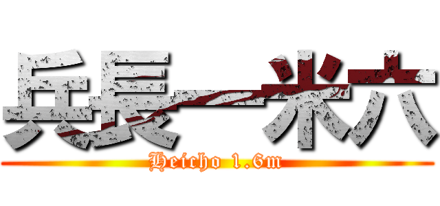 兵長一米六 (Heicho 1.6m)