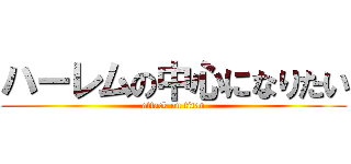 ハーレムの中心になりたい (attack on titan)