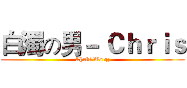白濁の男－ Ｃｈｒｉｓ (Chris Wong)