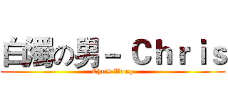 白濁の男－ Ｃｈｒｉｓ (Chris Wong)
