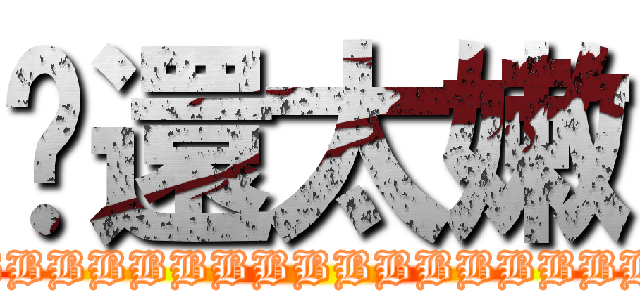 你還太嫩 (BBBBBBBBBBBBBBBBBBBBBBBBBBBBB)