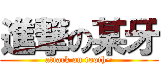 進撃の某牙 (attack on tooth~)