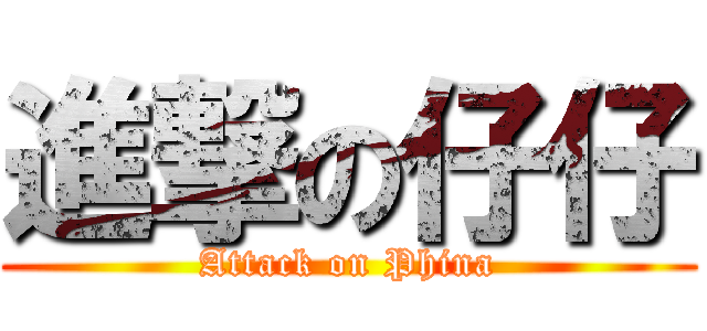 進撃の仔仔 (Attack on Phina)