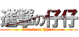 進撃の仔仔 (Attack on Phina)