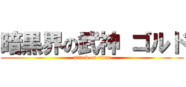 暗黒界の武神 ゴルド (attack on titan)