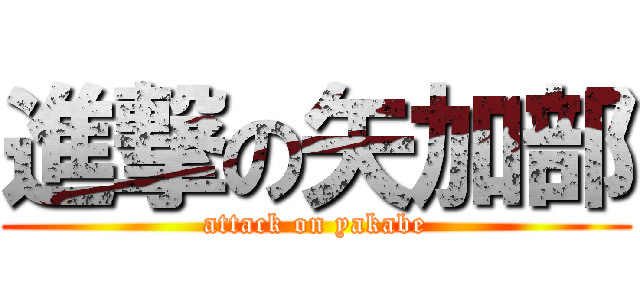 進撃の矢加部 (attack on yakabe)