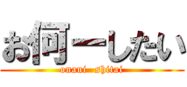 お何ーしたい (onani- shitai)