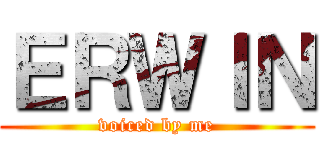 ＥＲＷＩＮ (voiced by me)