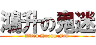 鴻升の鬼迷 (Alien Huang Fan)