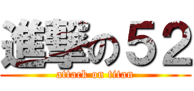 進撃の５２ (attack on titan)