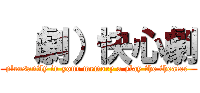  （劇）快心劇 (pleasantly in your memory a play the theater )
