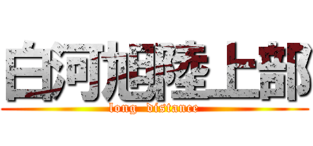 白河旭陸上部 (long  distance)
