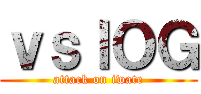 ｖｓＩＯＧ (attack on iwate)