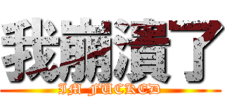 我崩潰了 (IM FUCKED)