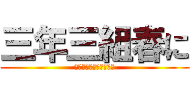 三年三組春に (合唱コン最優秀賞目指す)