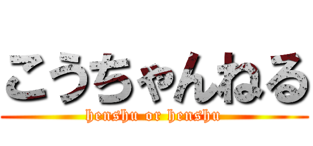 こうちゃんねる (henshu or henshu)